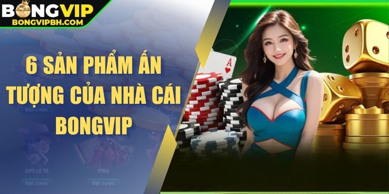 6 sản phẩm ấn tượng của nhà cái BONGVIP
