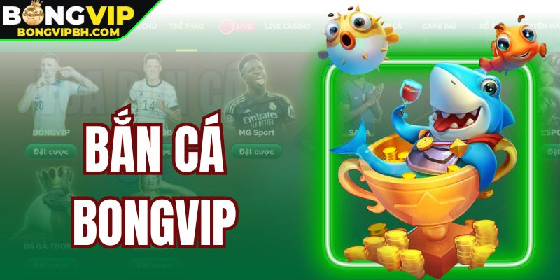 Tìm hiểu tổng quan về sảnh bắn cá Bongvip