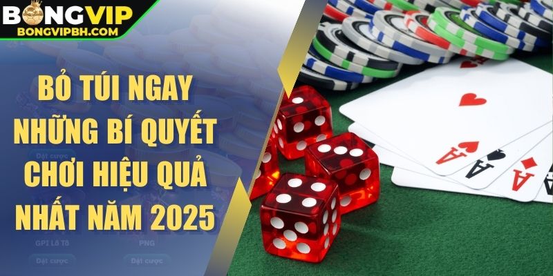 Bỏ túi ngay những bí quyết chơi hiệu quả nhất năm 2025
