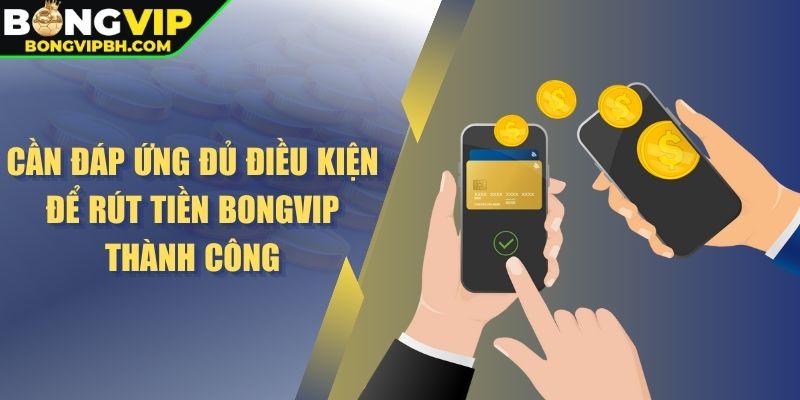 Cần đáp ứng đủ điều kiện để rút tiền BONGVIP thành công