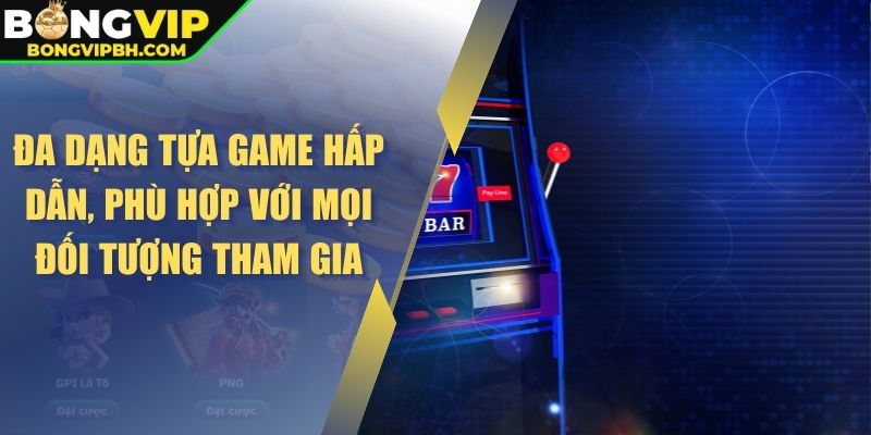 Đa dạng tựa game hấp dẫn, phù hợp với mọi đối tượng tham gia