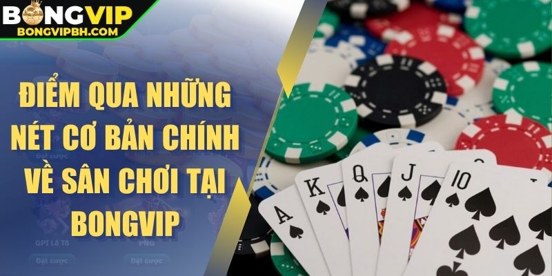 Điểm qua những nét cơ bản chính về sân chơi tại Bongvip