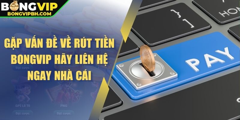 Gặp vấn đề về rút tiền BONGVIP hãy liên hệ ngay nhà cái