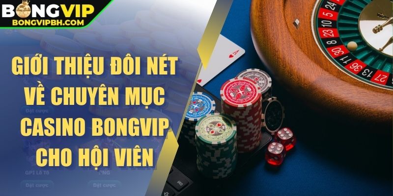 Giới thiệu đôi nét về chuyên mục Casino Bongvip cho hội viên