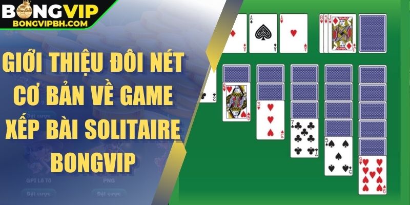 Giới thiệu đôi nét cơ bản về game xếp bài Solitaire Bongvip
