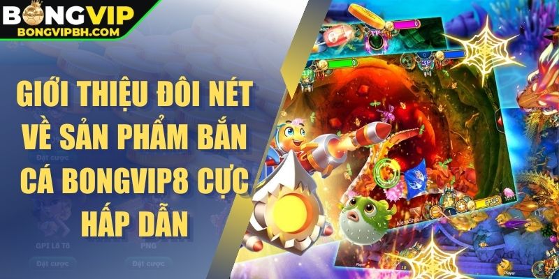Giới thiệu đôi nét về sản phẩm bắn cá Bongvip cực hấp dẫn
