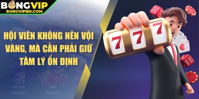 Hội viên không nên vội vàng, mà cần phải giữ tâm lý ổn định