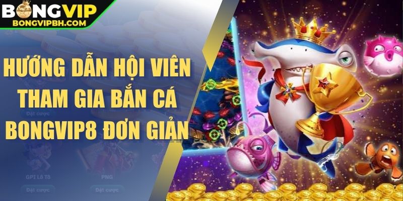 Hướng dẫn hội viên tham gia bắn cá Bongvip8 đơn giản
