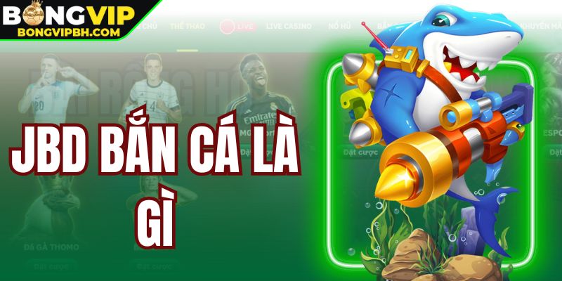 JBD Bắn Cá Là Gì - Sảnh Săn Thưởng Hàng Đầu Thị Trường