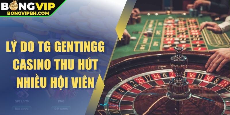 Lý do TG Gentingg casino thu hút nhiều hội viên
