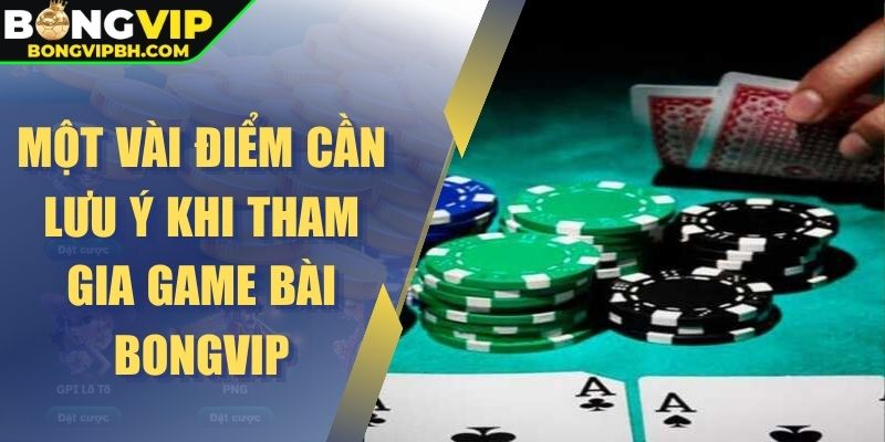 Một vài điểm cần lưu ý khi tham gia game bài Bongvip