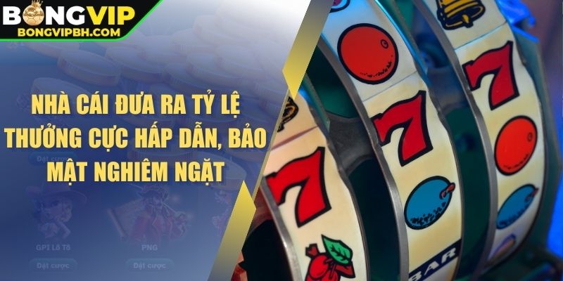 Nhà cái đưa ra tỷ lệ thưởng cực hấp dẫn, bảo mật nghiêm ngặt