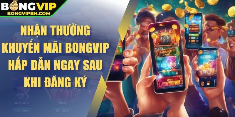 Nhận thưởng khuyến mãi Bongvip hấp dẫn ngay sau khi đăng ký