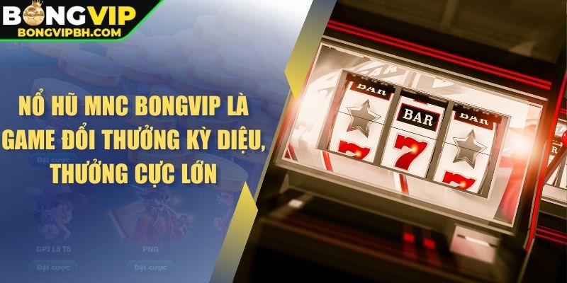 Nổ hũ MNC BONGVIP là game đổi thưởng kỳ diệu, thưởng cực lớn
