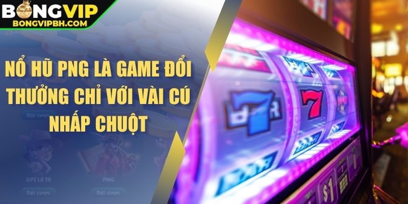 Nổ hũ PNG là game đổi thưởng chỉ với vài cú nhấp chuột