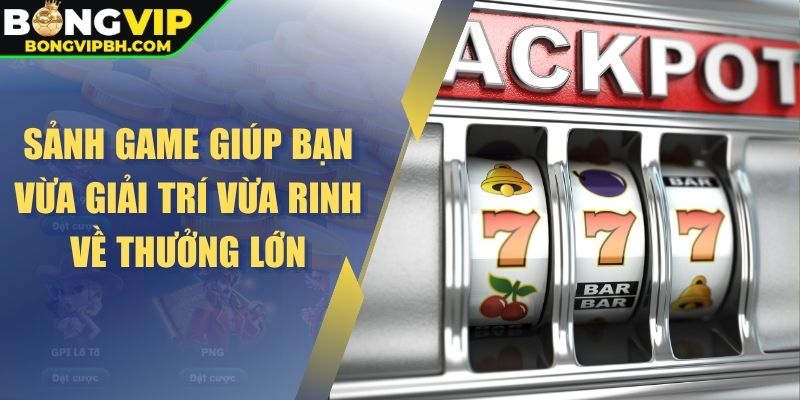 Sảnh game giúp bạn vừa giải trí vừa rinh về thưởng lớn