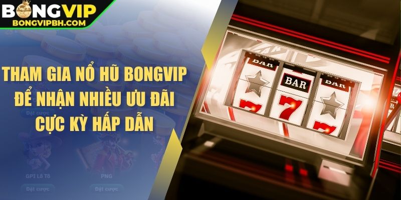 Tham gia nổ hũ BONGVIP để nhận nhiều ưu đãi cực kỳ hấp dẫn