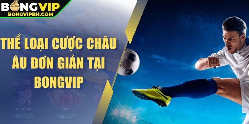 Thể loại cược châu Âu đơn giản tại Bongvip