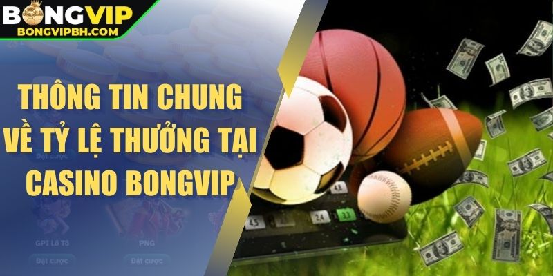 Thông tin chung về tỷ lệ thưởng tại casino Bongvip