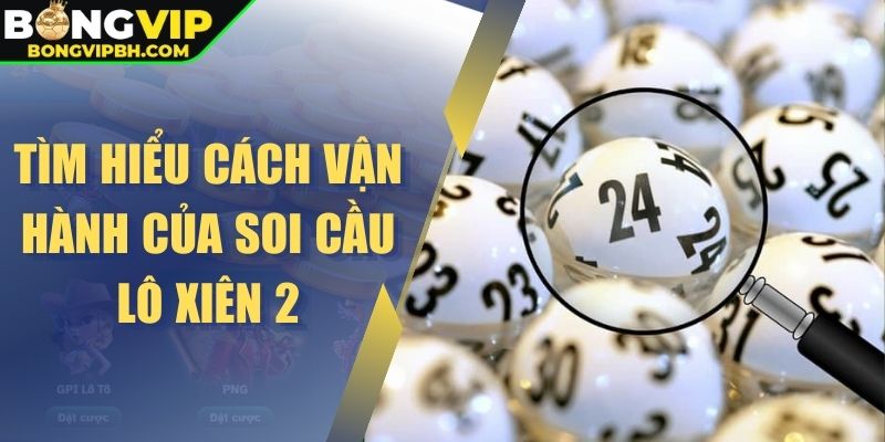 Tìm hiểu cách vận hành của soi cầu lô xiên 2