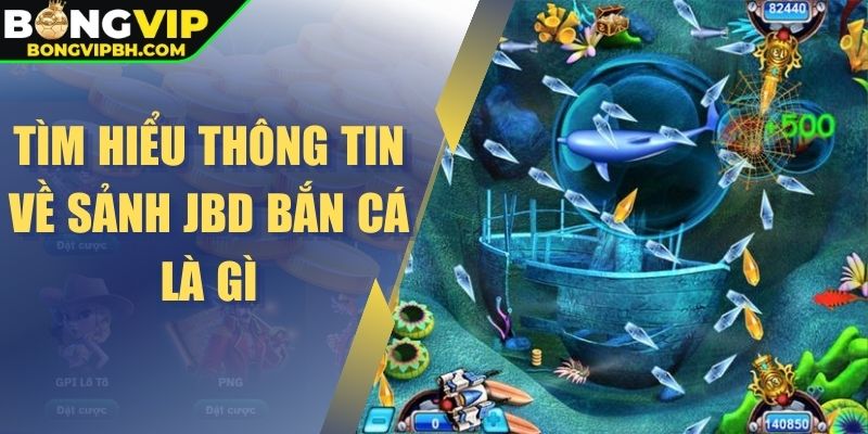 Tìm hiểu thông tin về sảnh JBD bắn cá là gì