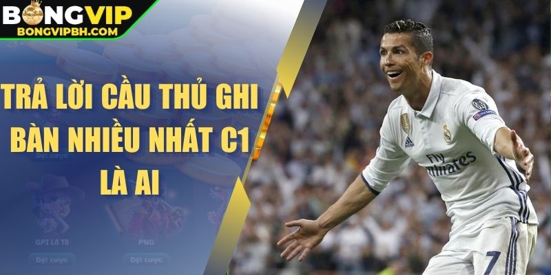 Trả lời cầu thủ ghi bàn nhiều nhất C1 là ai