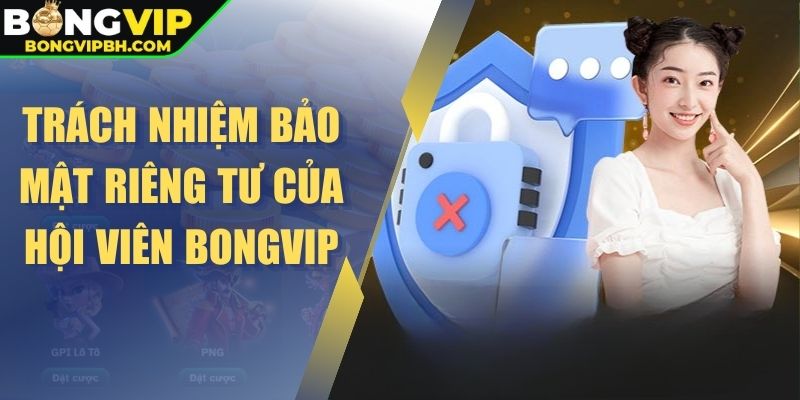 Trách nhiệm bảo mật riêng tư của hội viên BONGVIP