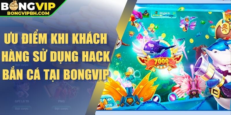 Ưu điểm khi khách hàng sử dụng hack bắn cá tại Bongvip