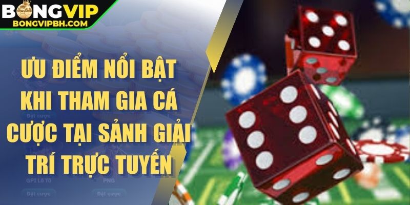 Ưu điểm nổi bật khi tham gia cá cược tại sảnh giải trí trực tuyến